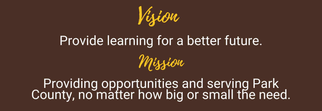 Vision-Provide learning for a better future.-Mission-Providing opportunities and serving Park County, no matter how big or small the need.