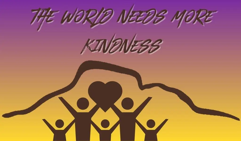 the world needs more kindness