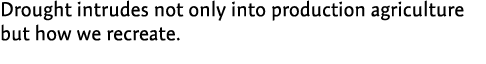 Drought intrudes not only into production agriculture but how we recreate.  