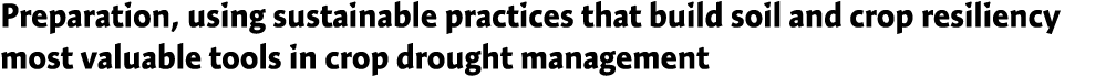 Preparation, using sustainable practices that build soil and crop resiliency most valuable tools in crop drought mana...